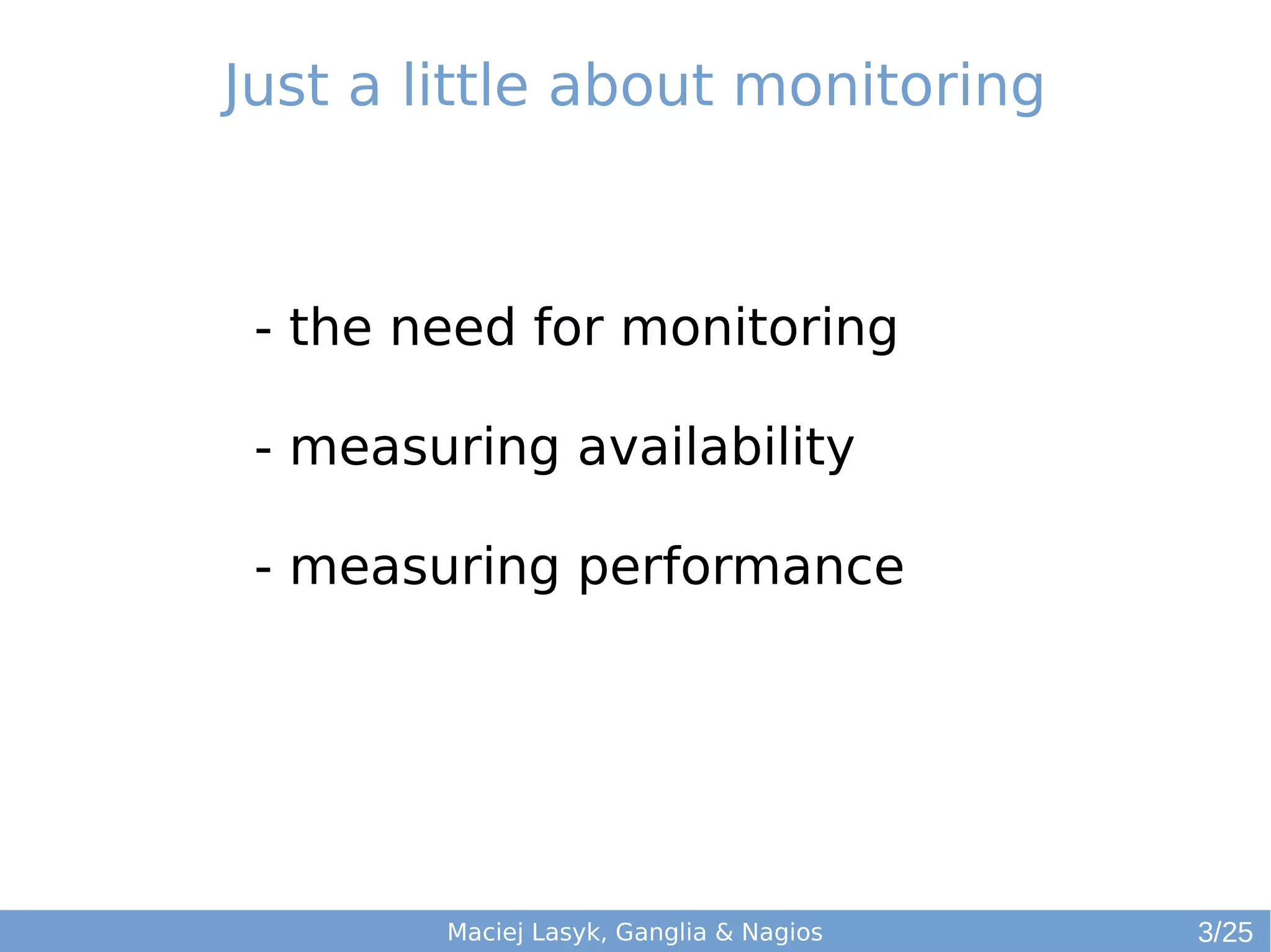 Just a little about monitoring
- the need for monitoring
- measuring availability
- measuring performance
Maciej Lasyk, Ganglia & Nagios 3/25
 