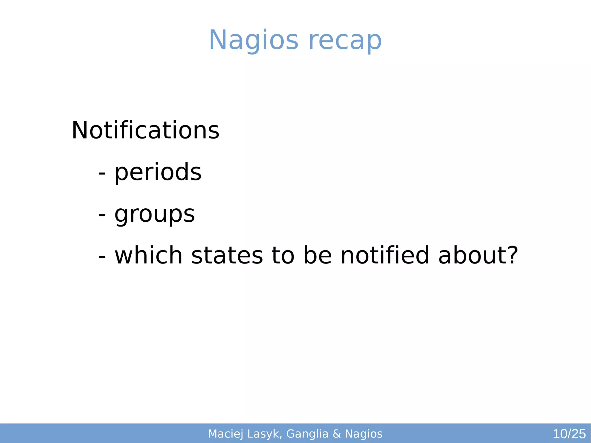 Maciej Lasyk, Ganglia & Nagios
Nagios recap
Notifications
- periods
- groups
- which states to be notified about?
10/25
 