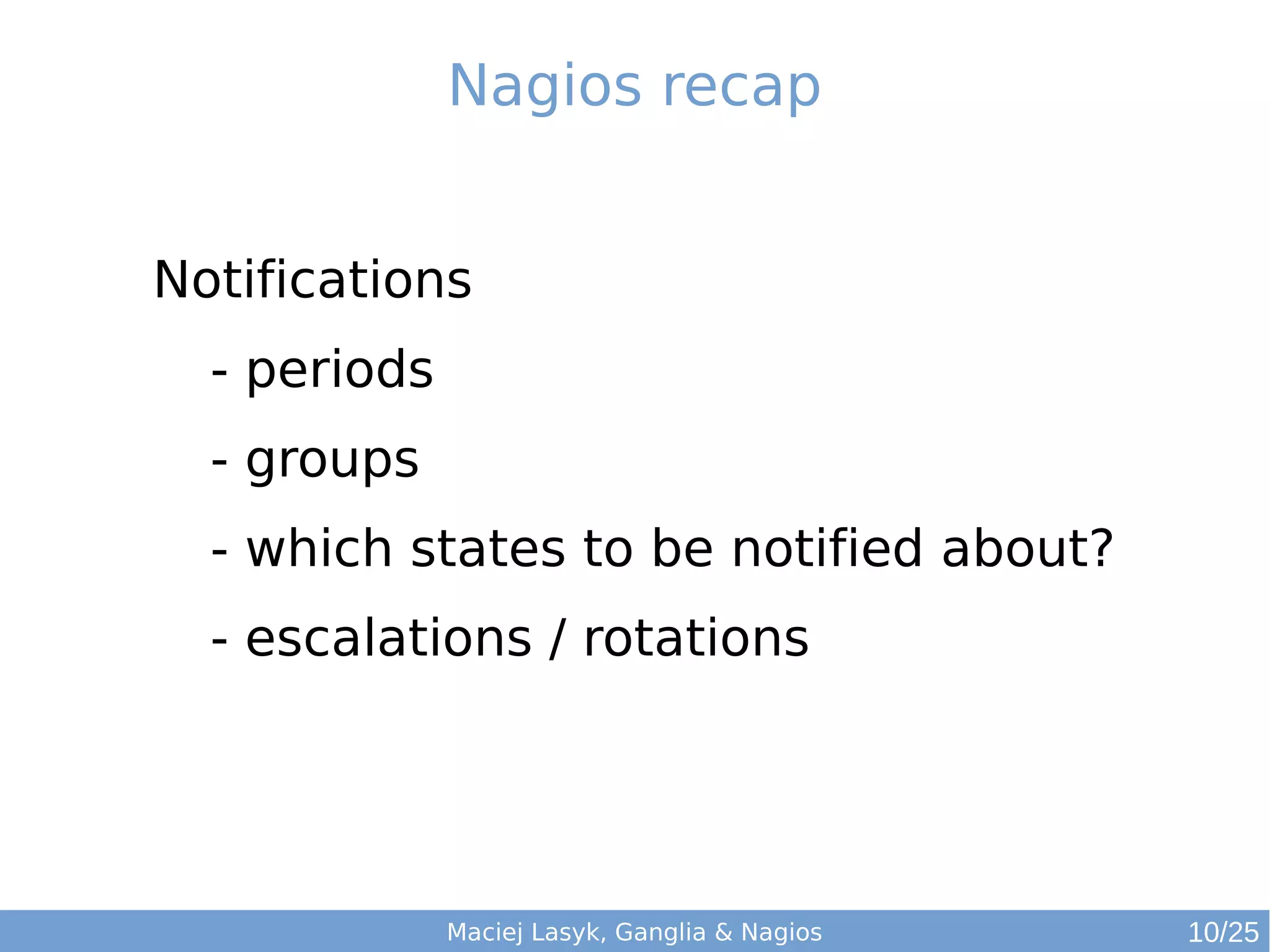 Maciej Lasyk, Ganglia & Nagios
Nagios recap
Notifications
- periods
- groups
- which states to be notified about?
- escalations / rotations
10/25
 