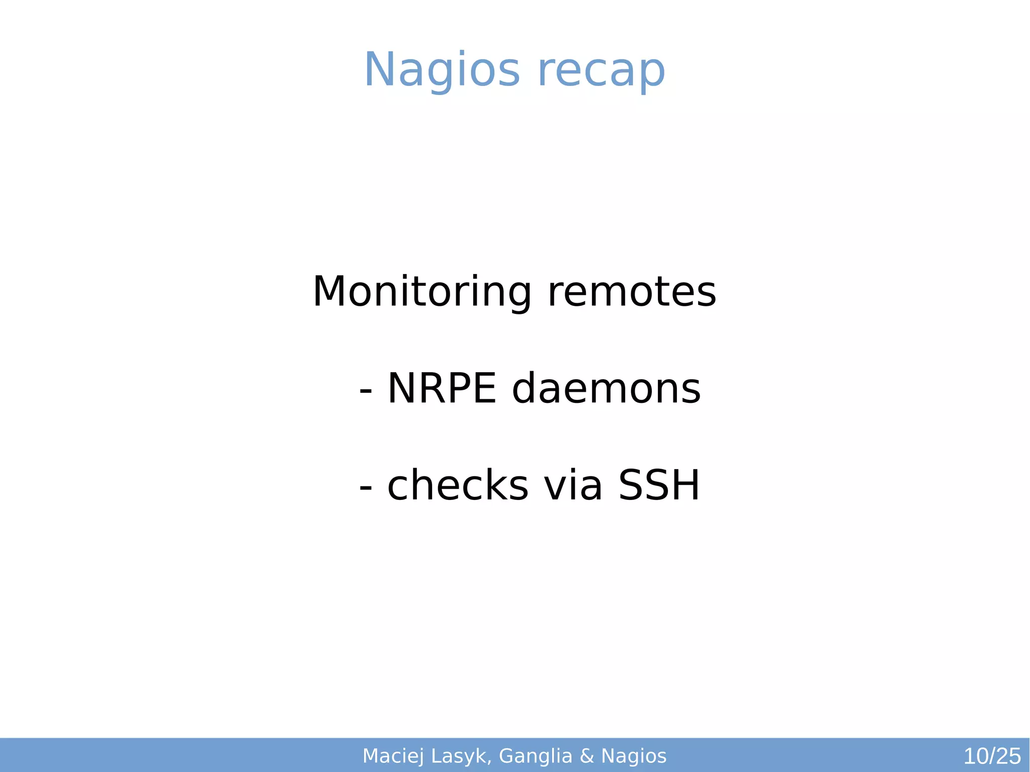 Maciej Lasyk, Ganglia & Nagios
Nagios recap
Monitoring remotes
- NRPE daemons
- checks via SSH
10/25
 