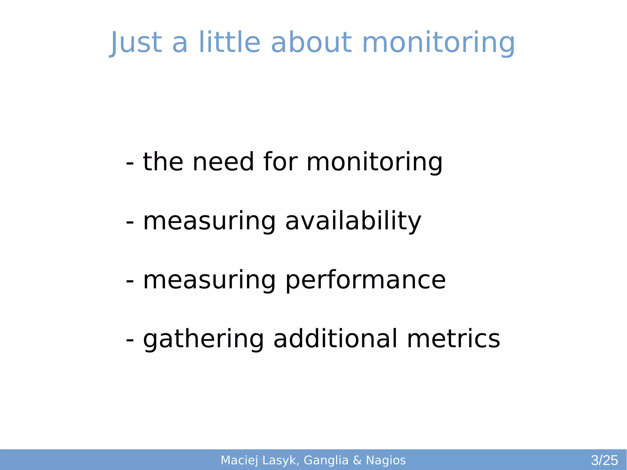 Just a little about monitoring
- the need for monitoring
- measuring availability
- measuring performance
- gathering additional metrics
Maciej Lasyk, Ganglia & Nagios 3/25
 