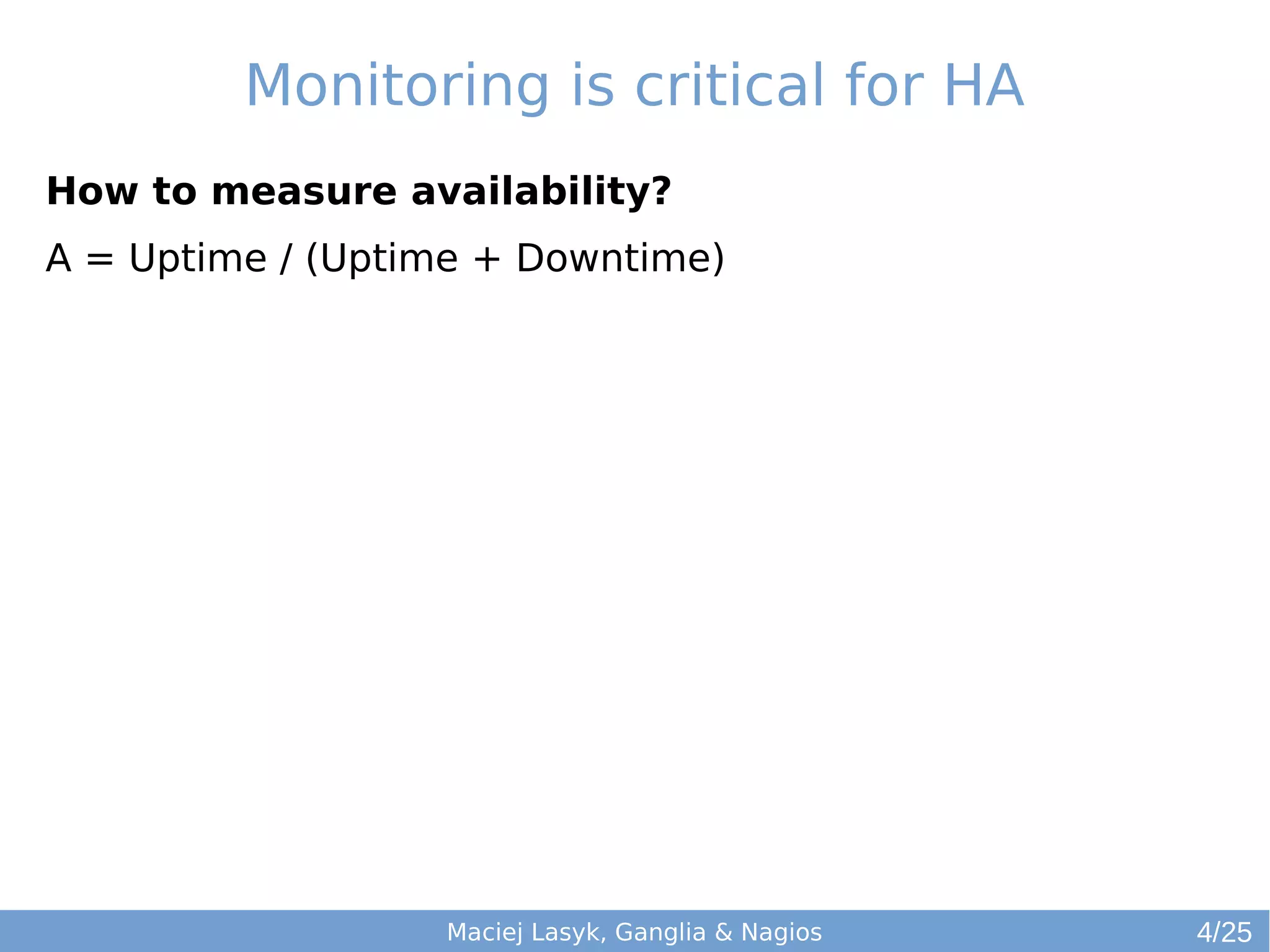 Monitoring is critical for HA
How to measure availability?
A = Uptime / (Uptime + Downtime)
Maciej Lasyk, Ganglia & Nagios 4/25
 