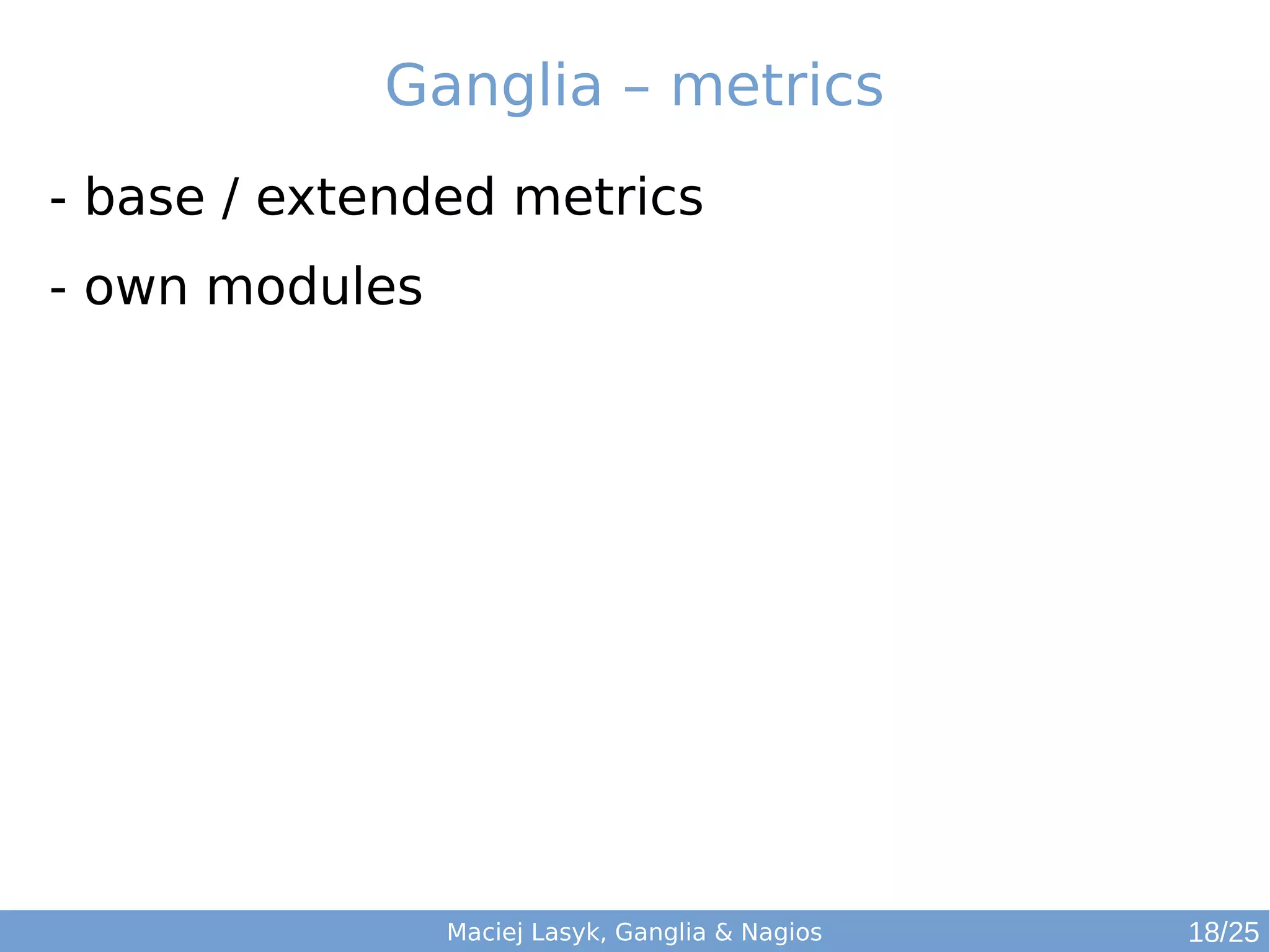 Maciej Lasyk, Ganglia & Nagios
Ganglia – metrics
- base / extended metrics
- own modules
18/25
 