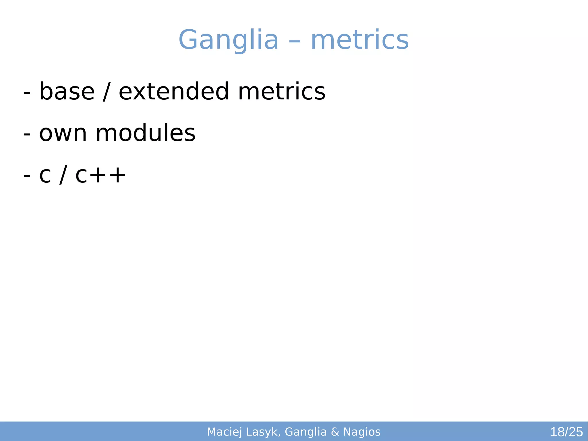 Maciej Lasyk, Ganglia & Nagios
Ganglia – metrics
- base / extended metrics
- own modules
- c / c++
18/25
 
