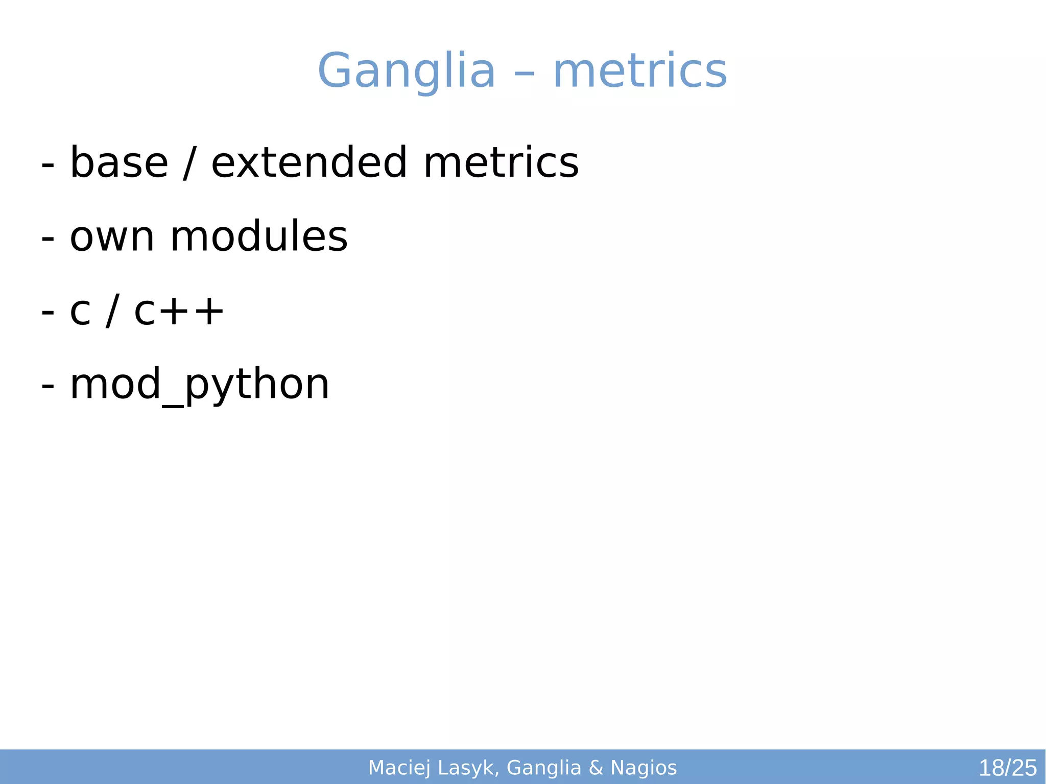Maciej Lasyk, Ganglia & Nagios
Ganglia – metrics
- base / extended metrics
- own modules
- c / c++
- mod_python
18/25
 