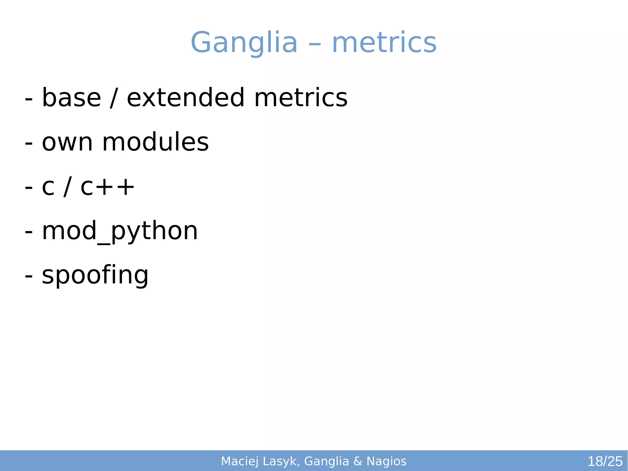 Maciej Lasyk, Ganglia & Nagios
Ganglia – metrics
- base / extended metrics
- own modules
- c / c++
- mod_python
- spoofing
18/25
 