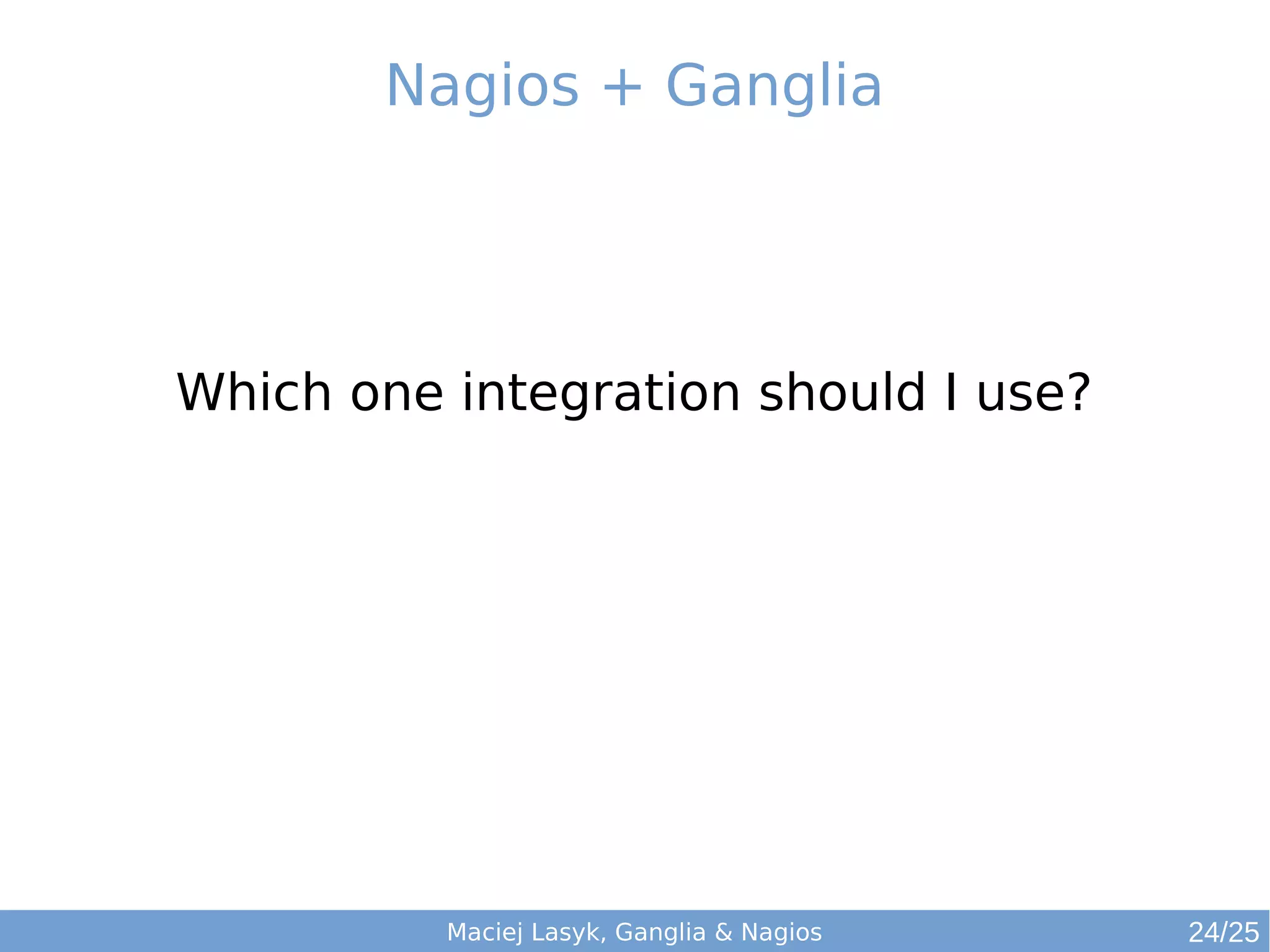 Maciej Lasyk, Ganglia & Nagios
Nagios + Ganglia
Which one integration should I use?
24/25
 