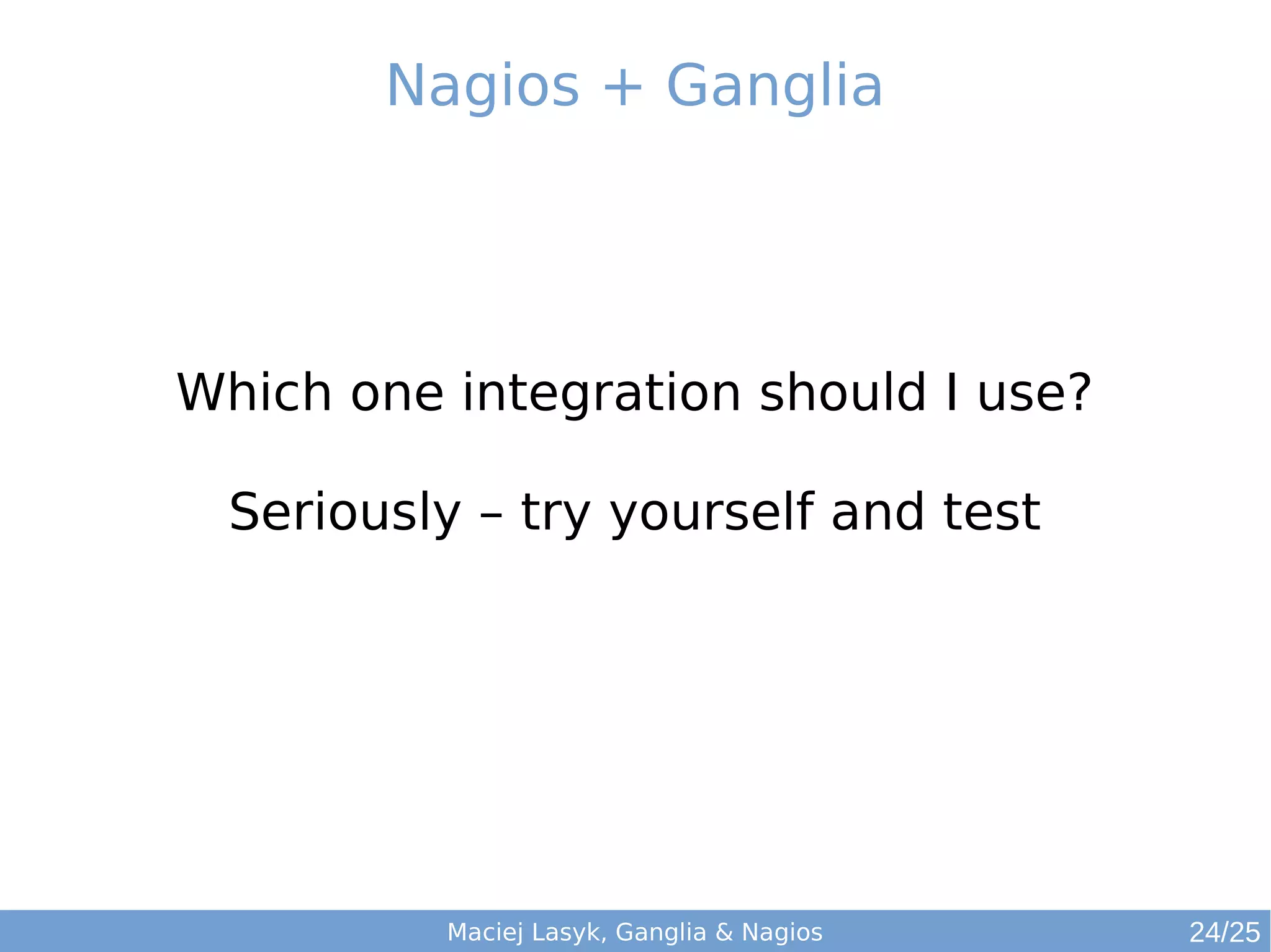 Maciej Lasyk, Ganglia & Nagios
Nagios + Ganglia
Which one integration should I use?
Seriously – try yourself and test
24/25
 