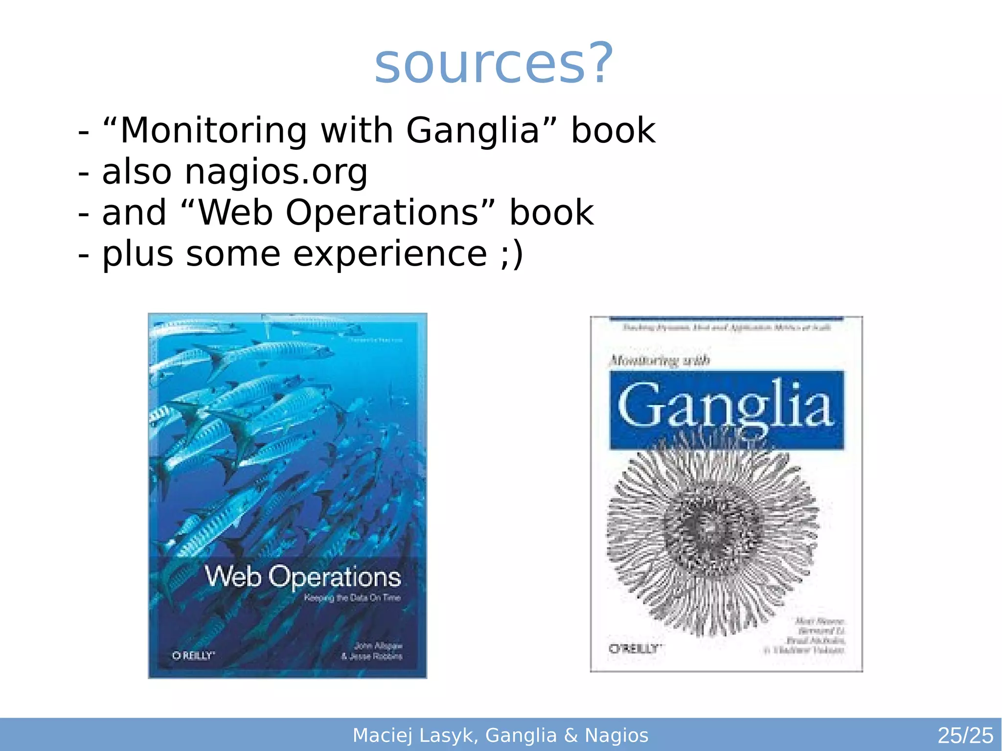 sources?
Maciej Lasyk, Ganglia & Nagios 25/25
- “Monitoring with Ganglia” book
- also nagios.org
- and “Web Operations” book
- plus some experience ;)
 
