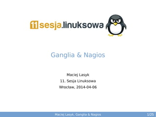 Maciej Lasyk, Ganglia & Nagios
Maciej Lasyk
11. Sesja Linuksowa
Wrocław, 2014-04-06
1/25
Ganglia & Nagios
 