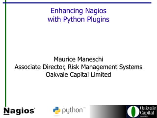 Enhancing Nagios with Python Plugins Maurice Maneschi Associate Director, Risk Management Systems Oakvale Capital Limited 