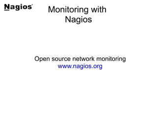 Monitoring with
       Nagios



Open source network monitoring
       www.nagios.org
 