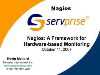 Kevin Menard Servprise International, Inc. [email_address] +1 508.892.3823 x308 Nagios: A Framework for Hardware-based Monitoring October 11, 2007 ® 