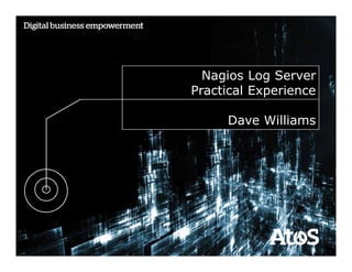 Nagios Log Server
Practical Experience
Dave Williams
1
 
