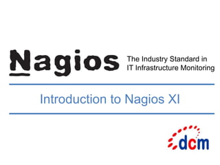 The Industry Standard in
IT Infrastructure Monitoring
Introduction to Nagios XI
 