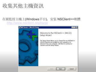 收集其他主機資訊

在被監授主機上(Windows平台)，安裝 NSClient++軟體
 http://www.nsclient.org/nscp/
 