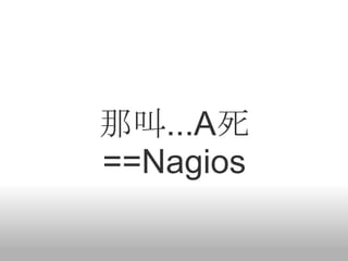 那叫...A死
==Nagios
 