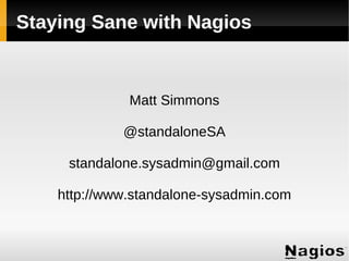 Staying Sane with Nagios

Matt Simmons
@standaloneSA
standalone.sysadmin@gmail.com
http://www.standalone-sysadmin.com

 