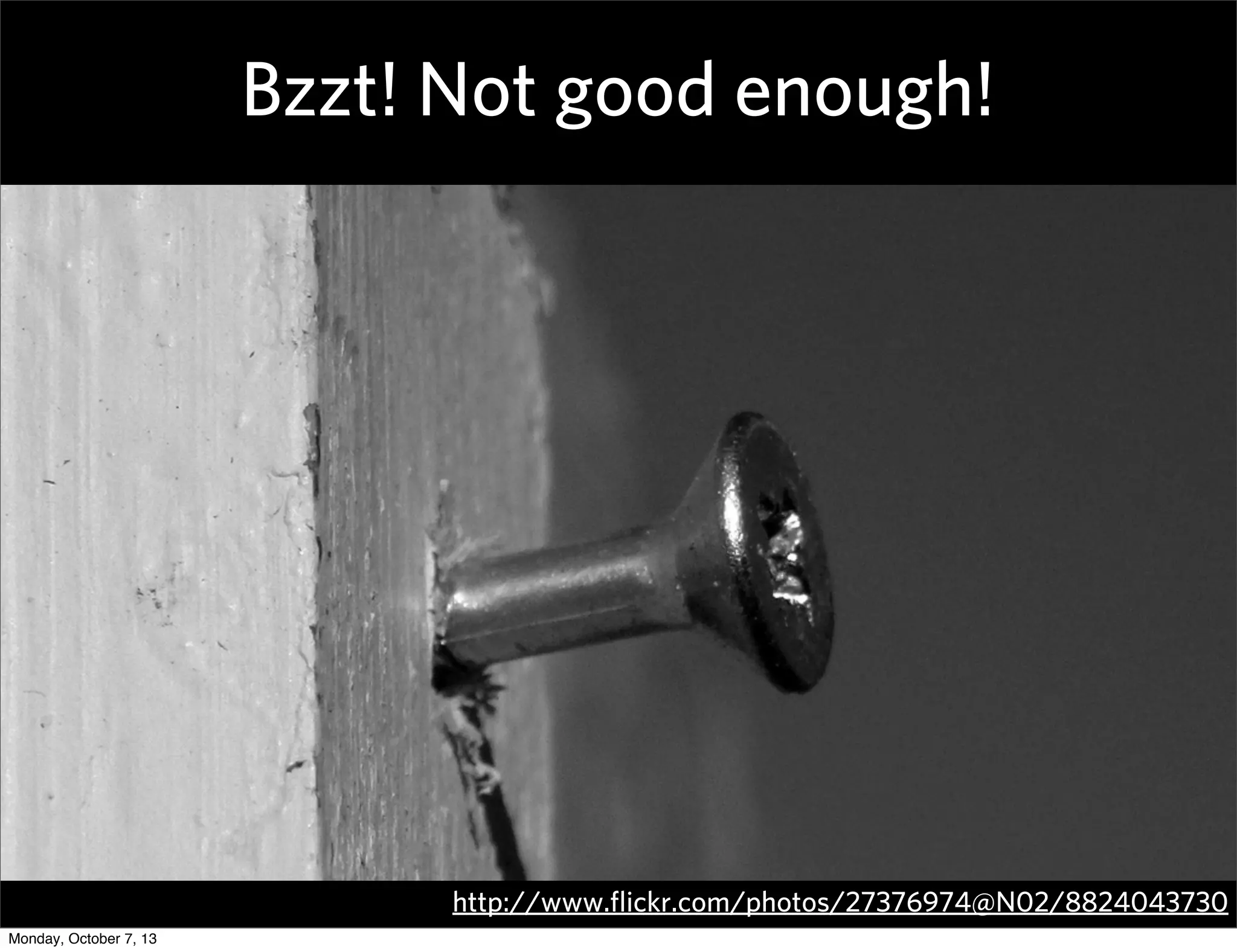 Bzzt! Not good enough!
http://www.ﬂickr.com/photos/27376974@N02/8824043730
Monday, October 7, 13
 