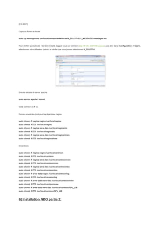 [FIN EDIT]


Copie du fichier de locale:


sudo cp messages.mo /usr/local/centreon/www/locale/fr_FR.UTF-8/LC_MESSAGES/messages.mo


Pour vérifier que la locale c’est bien installé, logguer vous sur centreon (http://IP_DU_SERVER/centreon) puis aller dans : Configuration -> Users ,
sélectionner votre utilisateur (admin) et vérifier que vous pouvez sélectionner fr_FR.UTF-8.




Ensuite reloader le server apache.


sudo service apache2 reload


Voilà centreon en fr ;o)


Donner ensuite les droits sur les répertoires nagios:


sudo chown -R nagios:nagios /usr/local/nagios
sudo chmod -R 775 /usr/local/nagios
sudo chown -R nagios:www-data /usr/local/nagios/etc
sudo chmod -R 775 /usr/local/nagios/etc
sudo chown -R nagios:www-data /usr/local/nagios/share
sudo chmod -R 775 /usr/local/nagios/share


Et centreon:


sudo chown -R nagios:nagios /usr/local/centreon
sudo chmod -R 775 /usr/local/centreon
sudo chown -R nagios:www-data /usr/local/centreon/cron
sudo chmod -R 775 /usr/local/centreon/cron
sudo chown -R nagios:www-data /usr/local/centreon/doc
sudo chmod -R 775 /usr/local/centreon/doc
sudo chown -R www-data:nagios /usr/local/centreon/log
sudo chmod -R 775 /usr/local/centreon/log
sudo chown -R www-data:www-data /usr/local/centreon/www
sudo chmod -R 775 /usr/local/centreon/www
sudo chown -R www-data:www-data /usr/local/centreon/GPL_LIB
sudo chmod -R 775 /usr/local/centreon/GPL_LIB



6] Installation NDO partie 2:
 