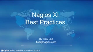 Nagios XI
Best Practices
By Troy Lea
tlea@nagios.com
 