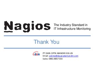 The Industry Standard in
IT Infrastructure Monitoring
Thank You
PT DAYA CIPTA MANDIRI SOLUSI
Email: askme@dayaciptamandiri.com
Sales: 0881-8857333
 
