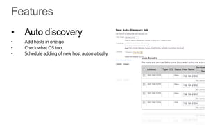 •   Auto discovery
•   Add hosts in one go
•   Check what OS too..
•   Schedule adding of new host automatically
 