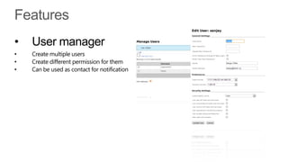 •   User manager
•   Create multiple users
•   Create different permission for them
•   Can be used as contact for notification
 
