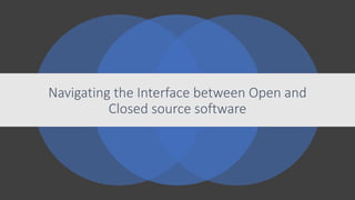 Navigating the Interface between Open and
Closed source software
 