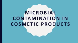 MICROBIAL
CONTAMINATION IN
COSMETIC PRODUCTS
 