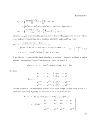 Exercises 6.4
v2(x) =
x cos x(−2x3
)
−16
dx =
1
8
x4
cos x dx
=
1
8
x4
sin x + 4x3
cos x − 12x2
sin x − 24x cos x + 24 sin x + c2 ,
v3(x) =
x cos x(−2x−1
)
−16
dx =
1
8
cos x dx =
1
8
sin x + c3 ,
where c1, c2, c3 are constants of integration, and we have used integration by parts to evaluate
v1(x) and v2(x). Substituting these functions into (6.26) and simplifying yields
yp(x) = −
(x2
sin x + 2x cos x − 2 sin x) x
4
+ c1x
+
(x4
sin x + 4x3
cos x − 12x2
sin x − 24x cos x + 24 sin x) x−1
8
+ c2x−1
+
x3
sin x
8
+ c3x3
= c1x + c2x−1
+ c3x3
− x sin x − 3 cos x + 3x−1
sin x .
If we allow c1, c2, and c3 in the above formula to be arbitrary constants, we obtain a general
solution to the original Cauchy-Euler equation. Thus, the answer is
y(x) = c1x + c2x−1
+ c3x3
− x sin x − 3 cos x + 3x−1
sin x .
13. Since
Wk(x) =
y1 . . . yk−1 0 yk+1 . . . yn
y1 . . . yk−1 0 yk+1 . . . yn
...
...
...
...
...
y
(n−2)
1 . . . y
(n−2)
k−1 0 y
(n−2)
k+1 . . . y
(n−2)
n
y
(n−1)
1 . . . y
(n−1)
k−1 1 y
(n−1)
k+1 . . . y
(n−1)
n
,
the kth column of this determinant consists of all zeros except the last entry, which is 1.
Therefore, expanding Wk(x) by the cofactors in the kth column, we get
Wk(x) = (0)C1,k + (0)C2,k + · · · + (0)Cn−1,n + (1)Cn,k
= (1)(−1)n+k
y1 . . . yk−1 yk+1 . . . yn
y1 . . . yk−1 yk+1 . . . yn
...
...
...
...
y
(n−2)
1 . . . y
(n−2)
k−1 y
(n−2)
k+1 . . . y
(n−2)
n
383
 