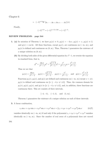 Chapter 6
= (−1)n+k
W [y1, . . . , yk−1, yk+1, . . . , yn] (x).
Finally,
(−1)n+k
= (−1)(n−k)+(2k)
= (−1)n−k
.
REVIEW PROBLEMS: page 344
1. (a) In notation of Theorem 1, we have p1(x) ≡ 0, p2(x) = − ln x, p3(x) = x, p4(x) ≡ 2,
and g(x) = cos 3x. All these functions, except p2(x), are continuous on (−∞, ∞), and
p2(x) is deﬁned and continuous on (0, ∞). Thus, Theorem 1 guarantees the existence of
a unique solution on (0, ∞).
(b) By dividing both sides of the given diﬀerential equation by x2
−1, we rewrite the equation
in standard form, that is,
y +
sin x
x2 − 1
y +
√
x + 4
x2 − 1
y +
ex
x2 − 1
y =
x2
+ 3
x2 − 1
.
Thus we see that
p1(x) =
sin x
x2 − 1
, p2(x) =
√
x + 4
x2 − 1
, p3(x) =
ex
x2 − 1
, and g(x) =
x2
+ 3
x2 − 1
.
Functions p1(x), p3(x), and g(x) are deﬁned and continuous on (−∞, ∞) except x = ±1;
p2(x) is deﬁned and continuous on {x ≥ −4, x = ±1}. Thus, the common domain for
p1(x), p2(x), p3(x), and g(x) is {x ≥ −4, x = ±1}, and, in addition, these functions are
continuous there. This set consists of three intervals,
[−4, −1), (−1, 1), and (1, ∞).
Theorem 1 guarantees the existence of a unique solution on each of these intervals.
3. A linear combination,
c1 sin x + c2x sin x + c3x2
sin x + c4x3
sin x = c1 + c2x + c3x2
+ c4x3
sin x (6.27)
vanishes identically on (−∞, ∞) if and only if the polynomial c1 + c2x + c3x2
+ c4x3
vanishes
identically on (−∞, ∞). Since the number of real zeros of a polynomial does not exceed
384
 