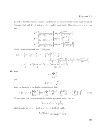 Exercises 7.6
To each of the three inverse Laplace transforms in the above formula we can apply results of
Problem 42(a) with T = 1 and α = −1, 1, and 2, respectively. Thus, for n < t < n + 1, we
have
L−1 1
(s − 1)(1 − e−s)
(t) = et e−(n+1)
− 1
e−1 − 1
,
L−1 1
(s + 1)(1 − e−s)
(t) = e−t en+1
− 1
e − 1
,
L−1 1
(s + 2)(1 − e−s)
(t) = e−2t e2(n+1)
− 1
e2 − 1
.
Finally, substitution back into (7.39) yields
y(t) =
e
6
et
−
e
2
e−t
+
e
3
e−2t
+
1 − e
6
et e−(n+1)
− 1
e−1 − 1
−
1 − e
2
e−t en+1
− 1
e − 1
+
1 − e
3
e−2t e2(n+1)
− 1
e2 − 1
=
et−n
6
−
e−t
(1 + e − en+1
)
2
+
e−2t
(1 + e + e2
− e2n+2
)
3(e + 1)
.
47. Since
et
=
∞
k=0
tk
k!
and
L tk
(s) =
k!
sk+1
,
using the linearity of the Laplace transform we have
L et
(s) = L
∞
k=0
tk
k!
(s) =
∞
k=0
L tk
(s)
k!
=
∞
k=0
k!/sk+1
k!
=
1
s
∞
k=0
1
s
k
. (7.40)
We can apply now the summation formula for geometric series, that is,
1 + x + x2
+ · · · =
1
1 − x
,
which is valid for |x| < 1. With x = 1/s, s > 1, (7.40) yields
L et
(s) =
1
s
1
1 − (1/s)
=
1
s − 1
.
443
 