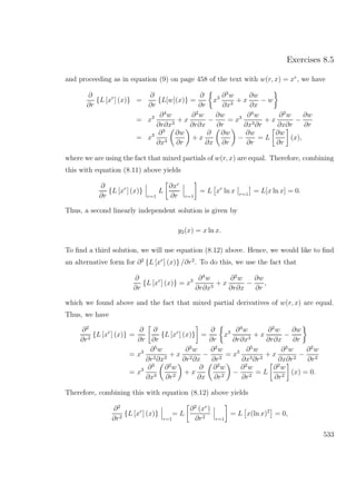 Exercises 8.5
and proceeding as in equation (9) on page 458 of the text with w(r, x) = xr
, we have
∂
∂r
{L [xr
] (x)} =
∂
∂r
{L[w](x)} =
∂
∂r
x3 ∂3
w
∂x3
+ x
∂w
∂x
− w
= x3 ∂4
w
∂r∂x3
+ x
∂2
w
∂r∂x
−
∂w
∂r
= x3 ∂4
w
∂x3∂r
+ x
∂2
w
∂x∂r
−
∂w
∂r
= x3 ∂3
∂x3
∂w
∂r
+ x
∂
∂x
∂w
∂r
−
∂w
∂r
= L
∂w
∂r
(x),
where we are using the fact that mixed partials of w(r, x) are equal. Therefore, combining
this with equation (8.11) above yields
∂
∂r
{L [xr
] (x)}
r=1
L
∂xr
∂r r=1
= L xr
ln x r=1
= L[x ln x] = 0.
Thus, a second linearly independent solution is given by
y2(x) = x ln x.
To ﬁnd a third solution, we will use equation (8.12) above. Hence, we would like to ﬁnd
an alternative form for ∂2
{L [xr
] (x)} /∂r2
. To do this, we use the fact that
∂
∂r
{L [xr
] (x)} = x3 ∂4
w
∂r∂x3
+ x
∂2
w
∂r∂x
−
∂w
∂r
,
which we found above and the fact that mixed partial derivatives of w(r, x) are equal.
Thus, we have
∂2
∂r2
{L [xr
] (x)} =
∂
∂r
∂
∂r
{L [xr
] (x)} =
∂
∂r
x3 ∂4
w
∂r∂x3
+ x
∂2
w
∂r∂x
−
∂w
∂r
= x3 ∂5
w
∂r2∂x3
+ x
∂3
w
∂r2∂x
−
∂2
w
∂r2
= x3 ∂5
w
∂x3∂r2
+ x
∂3
w
∂x∂r2
−
∂2
w
∂r2
= x3 ∂3
∂x3
∂2
w
∂r2
+ x
∂
∂x
∂2
w
∂r2
−
∂2
w
∂r2
= L
∂2
w
∂r2
(x) = 0.
Therefore, combining this with equation (8.12) above yields
∂2
∂r2
{L [xr
] (x)}
r=1
= L
∂2
(xr
)
∂r2 r=1
= L x(ln x)2
= 0,
533
 