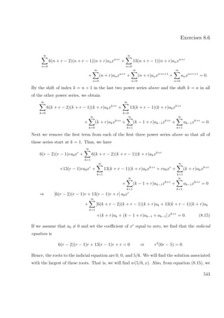 Exercises 8.6
∞
n=0
6(n + r − 2)(n + r − 1)(n + r)anxn+r
+
∞
n=0
13(n + r − 1)(n + r)anxn+r
+
∞
n=0
(n + r)anxn+r
+
∞
n=0
(n + r)anxn+r+1
+
∞
n=0
anxn+r+1
= 0.
By the shift of index k = n + 1 in the last two power series above and the shift k = n in all
of the other power series, we obtain
∞
k=0
6(k + r − 2)(k + r − 1)(k + r)akxk+r
+
∞
k=0
13(k + r − 1)(k + r)akxk+r
+
∞
k=0
(k + r)akxk+r
+
∞
k=1
(k − 1 + r)ak−1xk+r
+
∞
k=1
ak−1xk+r
= 0.
Next we remove the ﬁrst term from each of the ﬁrst three power series above so that all of
these series start at k = 1. Thus, we have
6(r − 2)(r − 1)ra0xr
+
∞
k=1
6(k + r − 2)(k + r − 1)(k + r)akxk+r
+13(r − 1)ra0xr
+
∞
k=1
13(k + r − 1)(k + r)akxk+r
+ ra0xr
+
∞
k=1
(k + r)akxk+r
+
∞
k=1
(k − 1 + r)ak−1xk+r
+
∞
k=1
ak−1xk+r
= 0
⇒ [6(r − 2)(r − 1)r + 13(r − 1)r + r] a0xr
+
∞
k=1
[6(k + r − 2)(k + r − 1)(k + r)ak + 13(k + r − 1)(k + r)ak
+(k + r)ak + (k − 1 + r)ak−1 + ak−1] xk+r
= 0. (8.15)
If we assume that a0 = 0 and set the coeﬃcient of xr
equal to zero, we ﬁnd that the indicial
equation is
6(r − 2)(r − 1)r + 13(r − 1)r + r = 0 ⇒ r2
(6r − 5) = 0.
Hence, the roots to the indicial equation are 0, 0, and 5/6. We will ﬁnd the solution associated
with the largest of these roots. That is, we will ﬁnd w(5/6, x). Also, from equation (8.15), we
543
 
