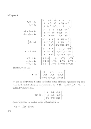 Chapter 9
−R3/4 → R2
R2 → R3




e−t
−e−2t
−e3t
0 e−2t
e3t
0 3e−2t
8e3t
0 −1 0
0 5/4 −1/4
1 6 0




R1 + R2 → R1
R3 − 3R2 → R3




e−t
0 0
0 e−2t
e3t
0 0 5e3t
0 1/4 −1/4
0 5/4 −1/4
1 9/4 3/4




1
5
R3 → R3




e−t
0 0
0 e−2t
e3t
0 0 e3t
0 1/4 −1/4
0 5/4 −1/4
1/5 9/20 3/20




R2 − R3 → R2




e−t
0 0
0 e−2t
0
0 0 e3t
0 1/4 −1/4
−1/5 4/5 −2/5
1/5 9/20 3/20




et
R1 → R1
e2t
R2 → R2
e−3t
R3 → R3




1 0 0
0 1 0
0 0 1
0 et
/4 −et
/4
−e2t
/5 4e2t
/5 −2e2t
/5
e−3t
/5 9e−3t
/20 3e−3t
/20



 .
Therefore, we see that
X−1
(t) =




0 et
/4 −et
/4
−e2t
/5 4e2t
/5 −2e2t
/5
e−3t
/5 9e−3t
/20 3e−3t
/20



 .
We now can use Problem 26 to ﬁnd the solution to this diﬀerential equation for any initial
value. For the initial value given here we note that t0 = 0. Thus, substituting t0 = 0 into the
matrix X−1
(t) above yields
X−1
(0) =




0 1/4 −1/4
−1/5 4/5 −2/5
1/5 9/20 3/20



 .
Hence, we see that the solution to this problem is given by
x(t) = X(t)X−1
(0)x(0)
582
 