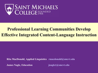 Professional Learning Communities Develop Effective Integrated Content-Language Instruction   Rita MacDonald, Applied Linguistics  [email_address]   James Nagle, Education  [email_address]   