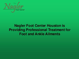 Nagler Foot Center Houston is
Providing Professional Treatment for
Foot and Ankle Ailments
 