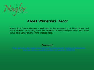 About Winteriors Decor
Nagler Foot Center Houston is dedicated to the treatment of all kinds of foot and
ankle ailments by drawing from the expertise of seasoned podiatrists who have
remarkable achievements in the medical field.
Source Url:
http://prsync.com/nagler-foot-center-houston/nagler-foot-center-houston-
stands-tall-as-a-podiatry-clinic-in-houston--2949554/
 