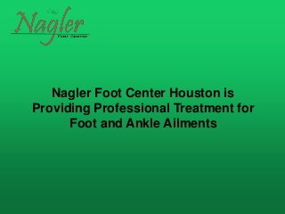 Nagler Foot Center Houston is
Providing Professional Treatment for
Foot and Ankle Ailments
 