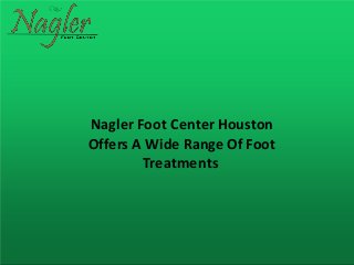 Nagler Foot Center Houston
Offers A Wide Range Of Foot
Treatments
 