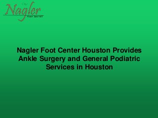Nagler Foot Center Houston Provides
Ankle Surgery and General Podiatric
Services in Houston
 