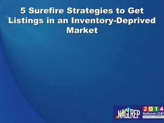 5 Surefire Strategies to Get 
Listings in an Inventory-Deprived 
Market 
 