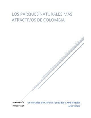 INTRODUCCIÓN
INTRODUCCIÓN
Universidad de CienciasAplicadasy Ambientales
Informática
LOS PARQUES NATURALES MÁS
ATRACTIVOS DE COLOMBIA
 