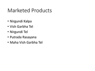 Marketed Products
• Nirgundi Kalpa
• Vish Garbha Tel
• Nirgundi Tel
• Putrada Rasayana
• Maha Vish Garbha Tel
 