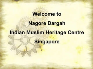 Welcome to
       Nagore Dargah
Indian Muslim Heritage Centre
         Singapore
 