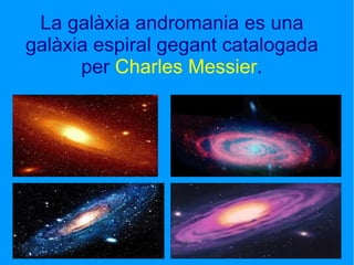 La galàxia andromania es una galàxia espiral gegant catalogada per  Charles Messier . 