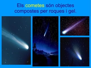 Els  cometes  són objectes compostes per roques i gel. 