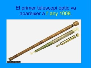 El primer telescopi òptic va aparèixer a  l' any 1008 . 