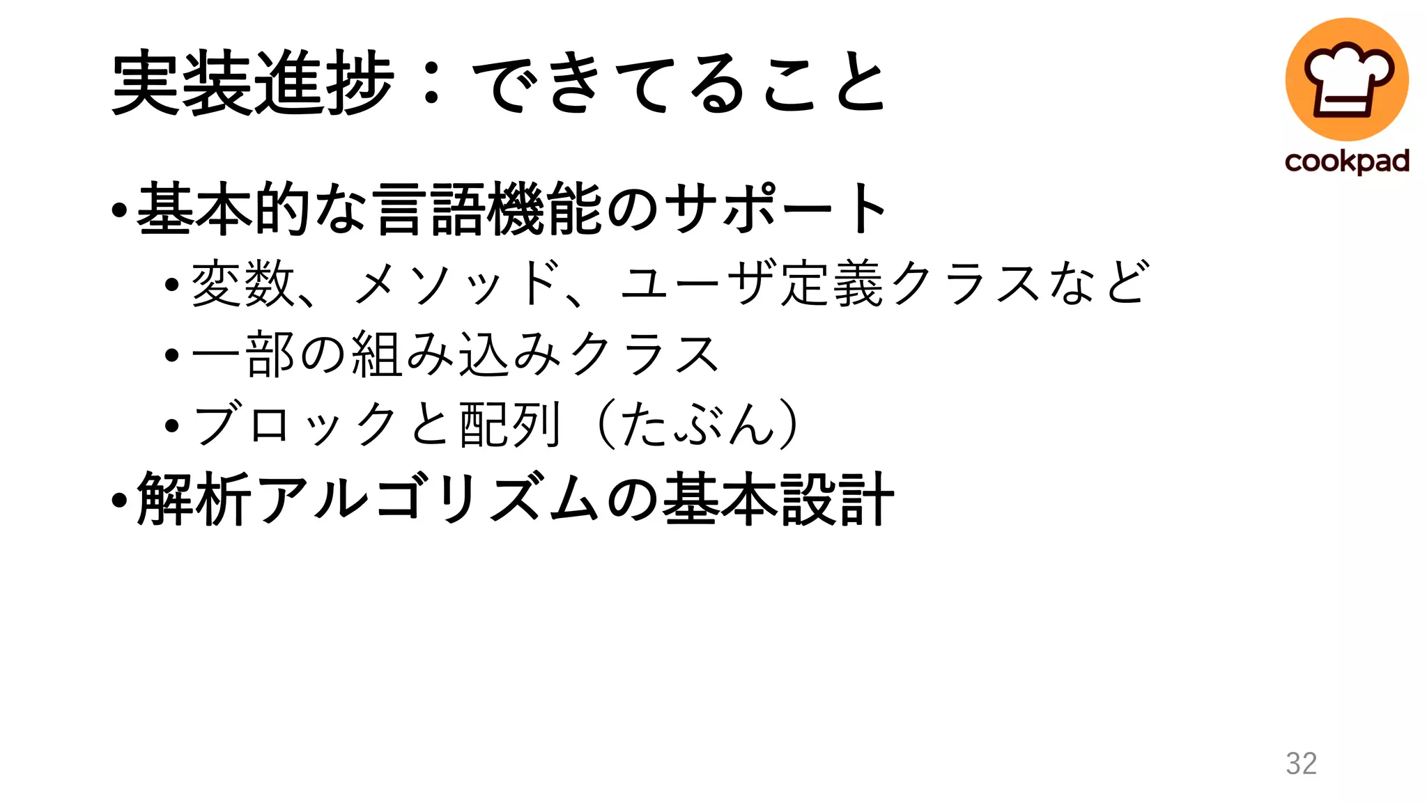 実装進捗：できてること
•基本的な言語機能のサポート
•変数、メソッド、ユーザ定義クラスなど
•一部の組み込みクラス
•ブロックと配列（たぶん）
•解析アルゴリズムの基本設計
32
 
